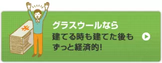 グラスウールなら建てる時も建てた後もずっと経済的！
